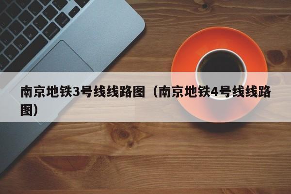 南京地铁3号线线路图（南京地铁4号线线路图）