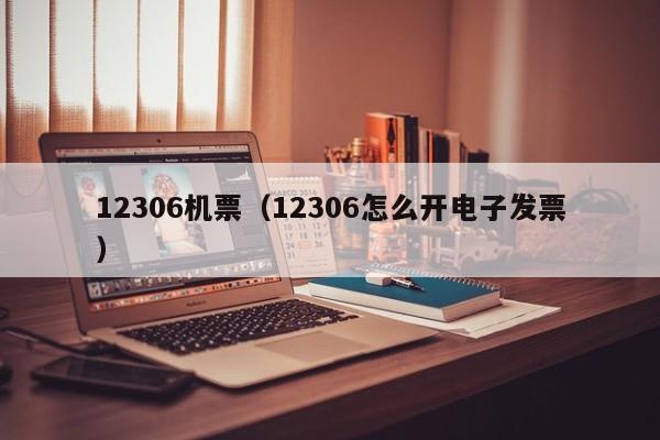 12306机票（12306怎么开电子发票）