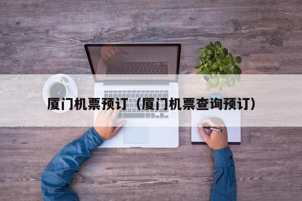 厦门机票预订（厦门机票查询预订）