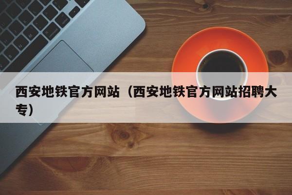 西安地铁官方网站（西安地铁官方网站招聘大专）  第1张