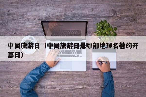 中国旅游日（中国旅游日是哪部地理名著的开篇日）