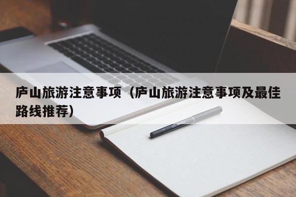 庐山旅游注意事项（庐山旅游注意事项及最佳路线推荐）