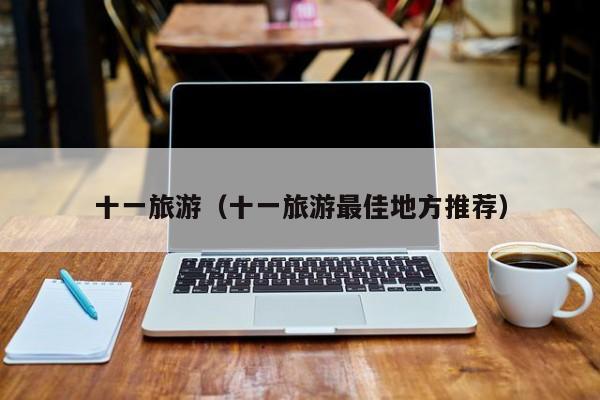 十一旅游（十一旅游最佳地方推荐）