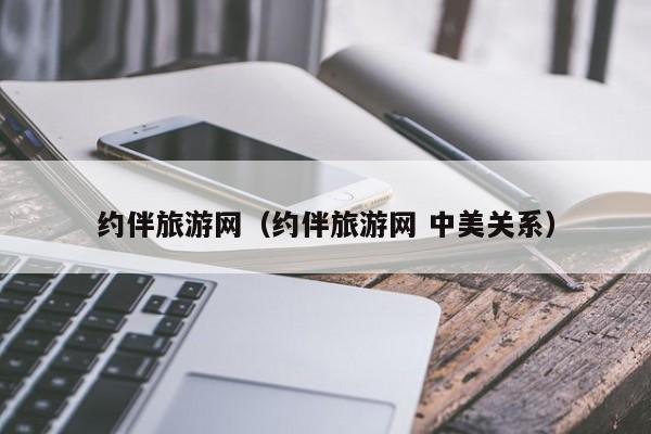 约伴旅游网（约伴旅游网 中美关系）