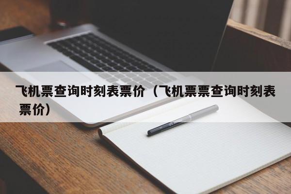 飞机票查询时刻表票价（飞机票票查询时刻表 票价）