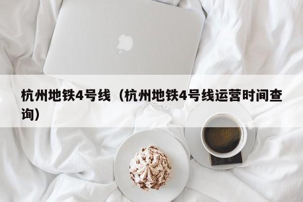 杭州地铁4号线（杭州地铁4号线运营时间查询）