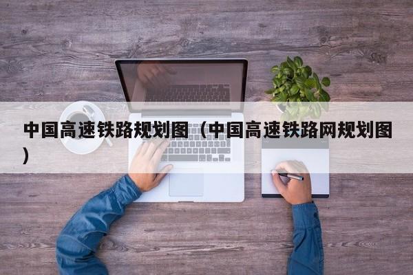 中国高速铁路规划图（中国高速铁路网规划图）  第1张