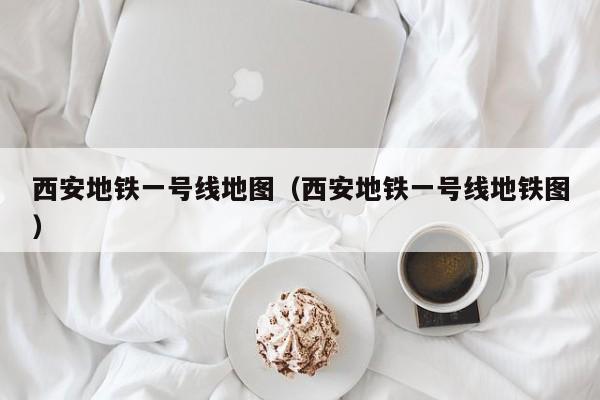 西安地铁一号线地图（西安地铁一号线地铁图）  第1张