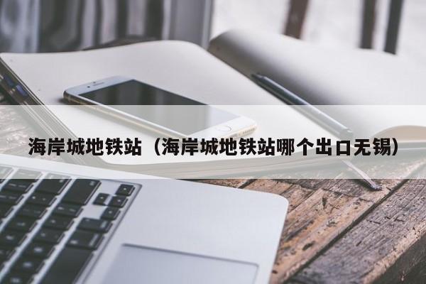 海岸城地铁站（海岸城地铁站哪个出口无锡）