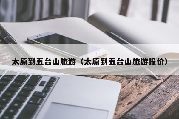 太原到五台山旅游（太原到五台山旅游报价）
