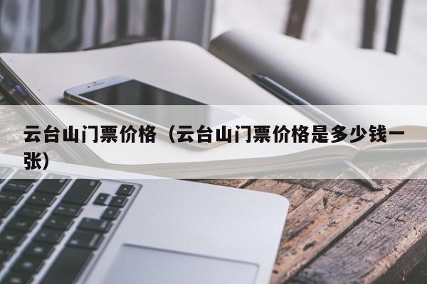 云台山门票价格（云台山门票价格是多少钱一张）