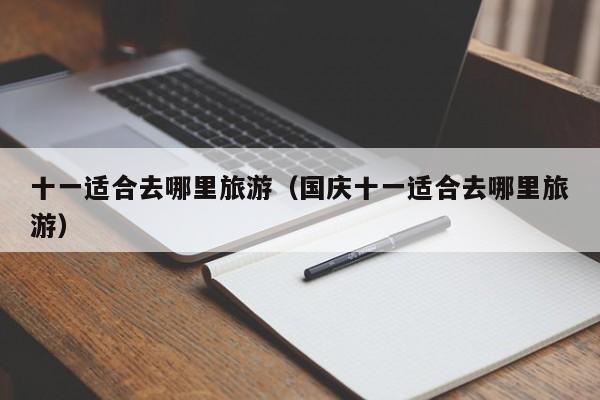 十一适合去哪里旅游（国庆十一适合去哪里旅游）  第1张