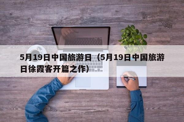 5月19日中国旅游日（5月19日中国旅游日徐霞客开篇之作）