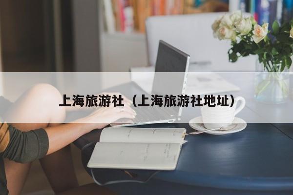 上海旅游社（上海旅游社地址）