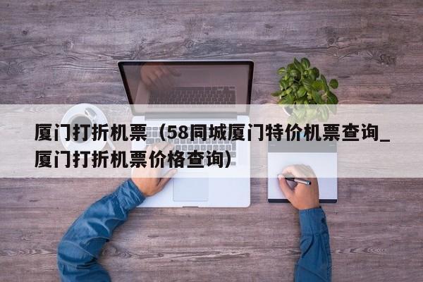厦门打折机票（58同城厦门特价机票查询_厦门打折机票价格查询）  第1张