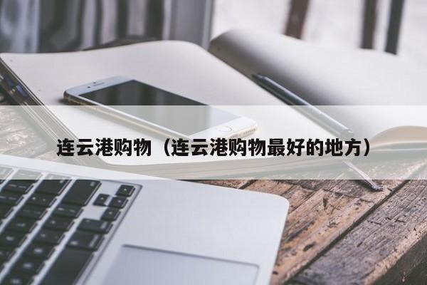 连云港购物（连云港购物最好的地方）