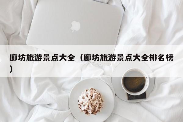 廊坊旅游景点大全（廊坊旅游景点大全排名榜）