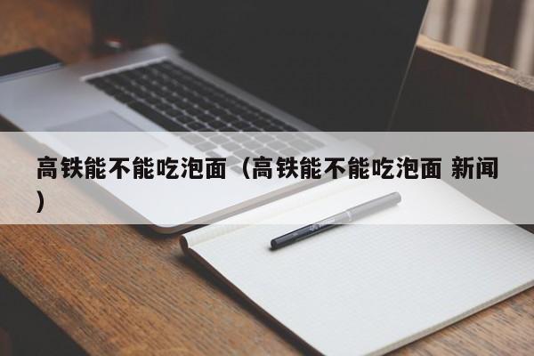 高铁能不能吃泡面（高铁能不能吃泡面 新闻）