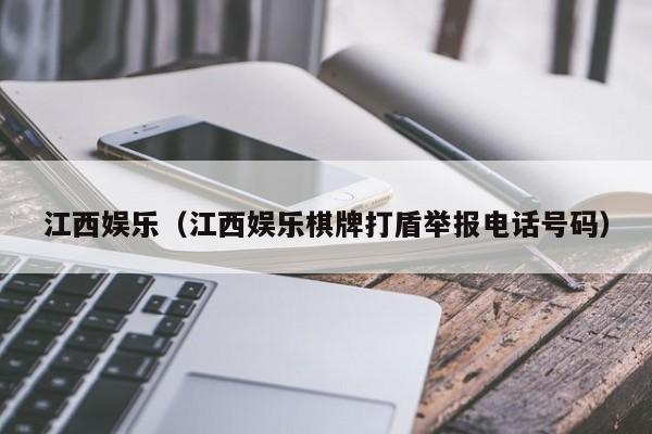 江西娱乐（江西娱乐棋牌打盾举报电话号码）