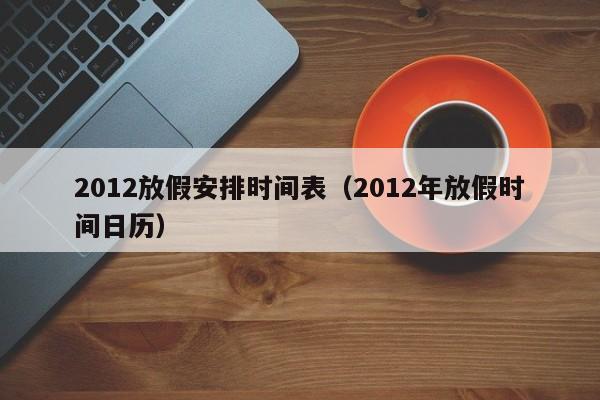 2012放假安排时间表（2012年放假时间日历）  第1张