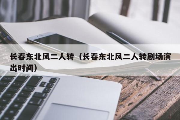 长春东北风二人转（长春东北风二人转剧场演出时间）