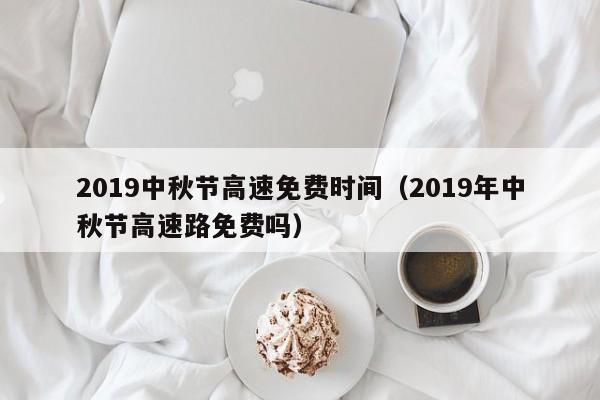 2019中秋节高速免费时间（2019年中秋节高速路免费吗）
