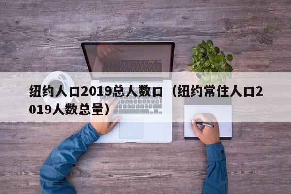 纽约人口2019总人数口（纽约常住人口2019人数总量）