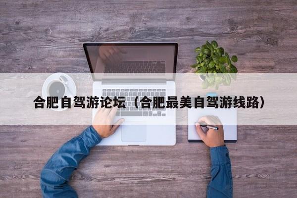 合肥自驾游论坛（合肥最美自驾游线路）  第1张