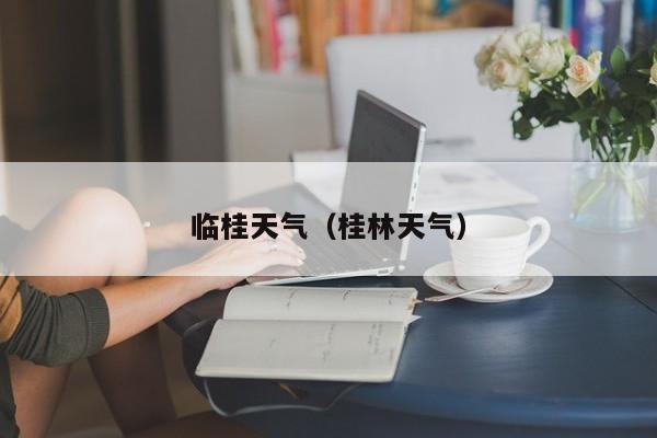 临桂天气（桂林天气）  第1张