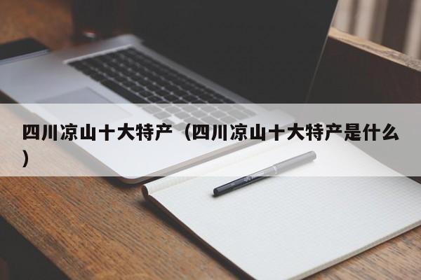 四川凉山十大特产（四川凉山十大特产是什么）  第1张
