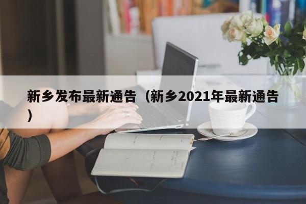 新乡发布最新通告（新乡2021年最新通告）  第1张