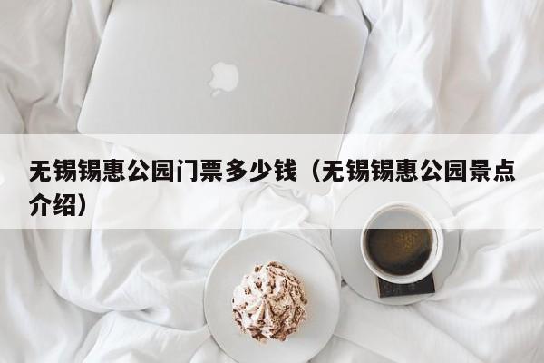 无锡锡惠公园门票多少钱（无锡锡惠公园景点介绍）