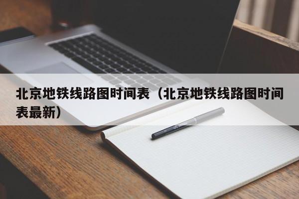 北京地铁线路图时间表（北京地铁线路图时间表最新）