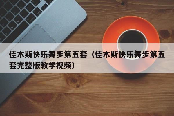 佳木斯快乐舞步第五套（佳木斯快乐舞步第五套完整版教学视频）