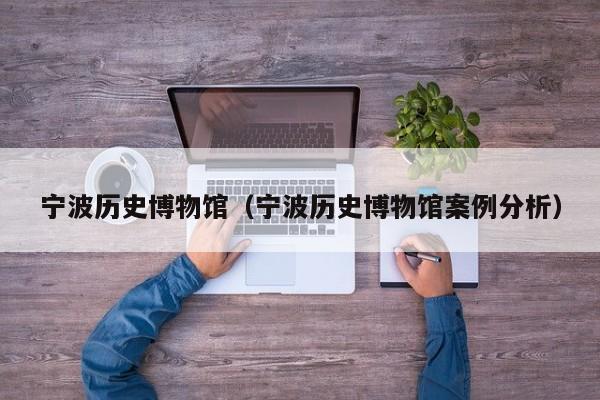 宁波历史博物馆（宁波历史博物馆案例分析）