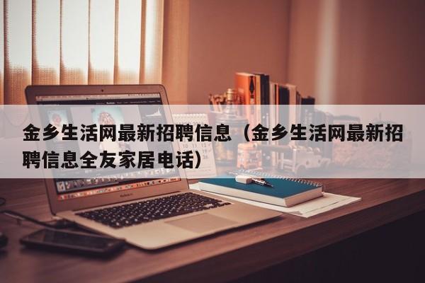 金乡生活网最新招聘信息（金乡生活网最新招聘信息全友家居电话）