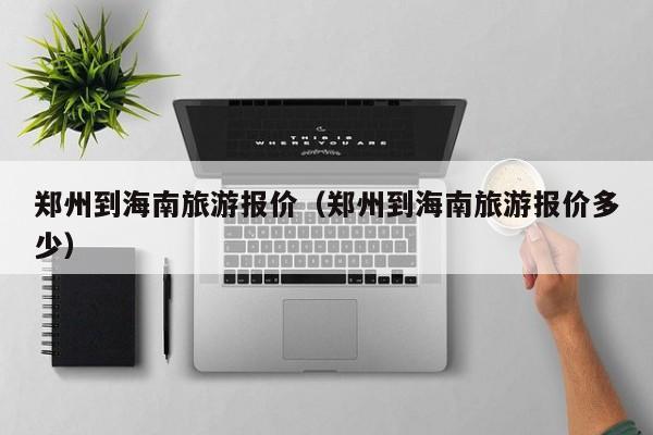 郑州到海南旅游报价（郑州到海南旅游报价多少）