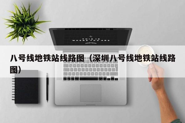 八号线地铁站线路图（深圳八号线地铁站线路图）