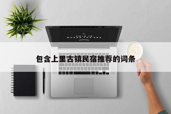 包含上里古镇民宿推荐的词条