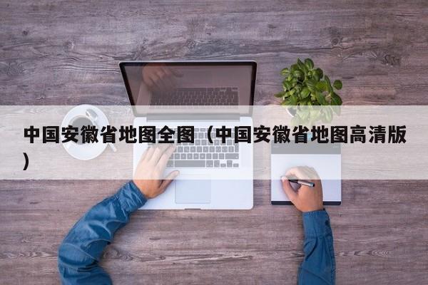 中国安徽省地图全图（中国安徽省地图高清版）