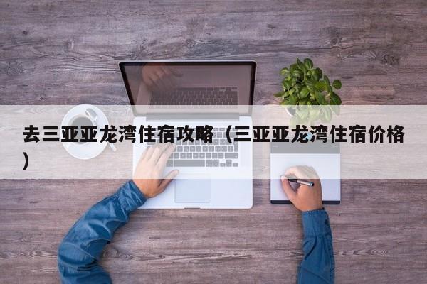 去三亚亚龙湾住宿攻略（三亚亚龙湾住宿价格）  第1张