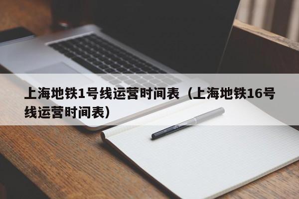 上海地铁1号线运营时间表（上海地铁16号线运营时间表）  第1张