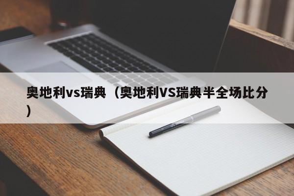 奥地利vs瑞典（奥地利VS瑞典半全场比分）