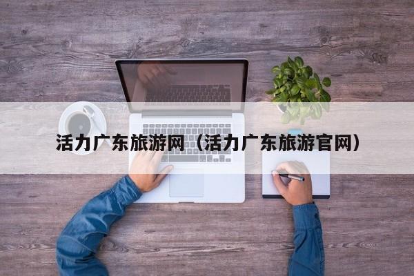 活力广东旅游网（活力广东旅游官网）  第1张
