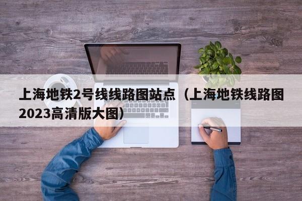 上海地铁2号线线路图站点（上海地铁线路图2023高清版大图）