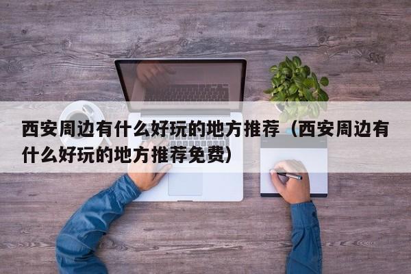 西安周边有什么好玩的地方推荐（西安周边有什么好玩的地方推荐免费）  第1张