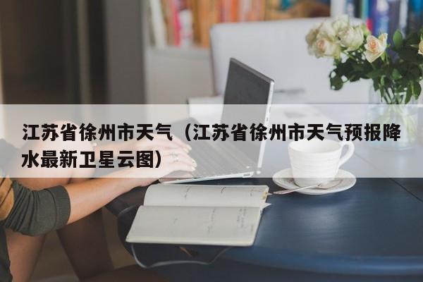 江苏省徐州市天气（江苏省徐州市天气预报降水最新卫星云图）