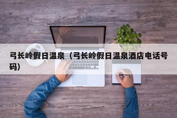 弓长岭假日温泉（弓长岭假日温泉酒店电话号码）  第1张