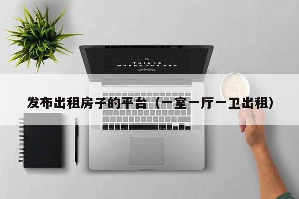 发布出租房子的平台（一室一厅一卫出租）