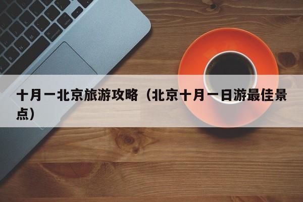 十月一北京旅游攻略（北京十月一日游最佳景点）